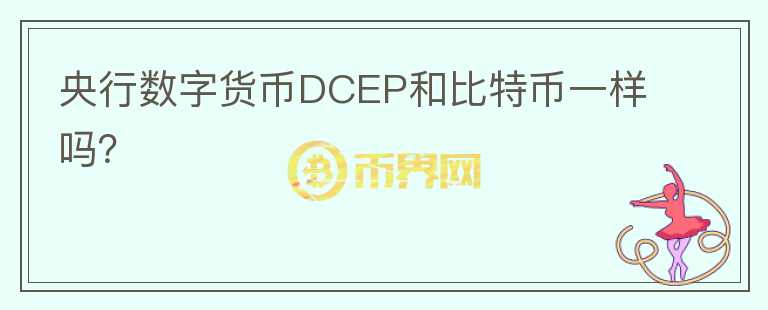 央行數(shù)字貨幣DCEP和比特幣一樣嗎？