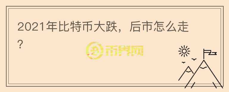 2021年比特幣大跌，后市怎么走？