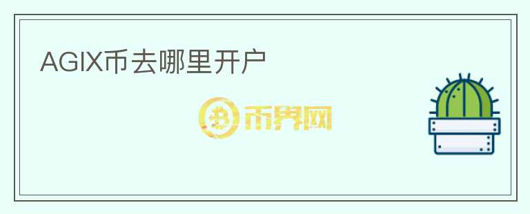 AGIX幣去哪里開(kāi)戶(hù)