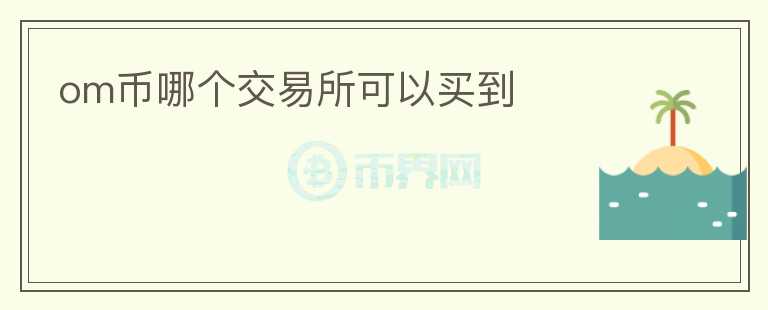 om幣哪個(gè)交易所可以買(mǎi)到