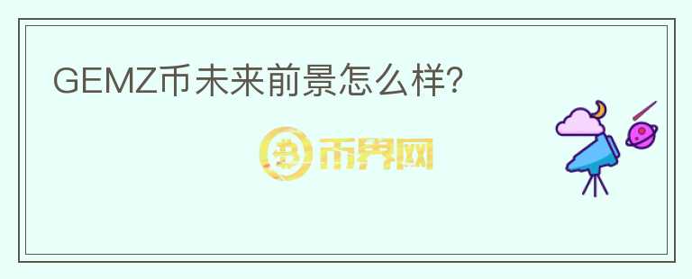 GEMZ幣未來前景怎么樣？