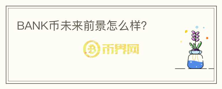 BANK幣未來(lái)前景怎么樣？