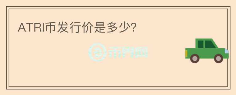 ATRI幣發(fā)行價(jià)是多少？