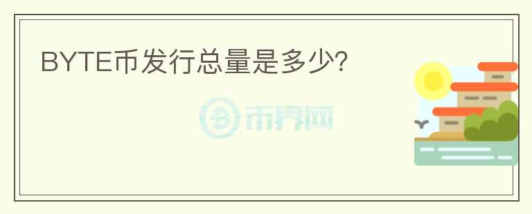 BYTE幣發(fā)行總量是多少？
