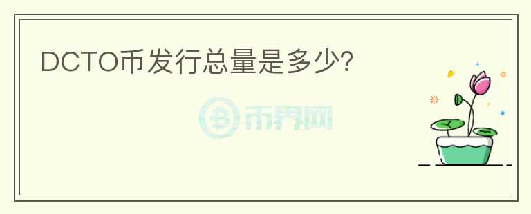 DCTO幣發(fā)行總量是多少？