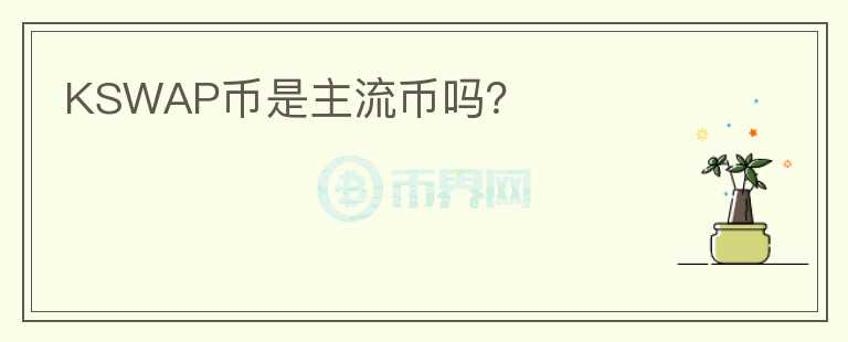 KSWAP幣是主流幣嗎？
