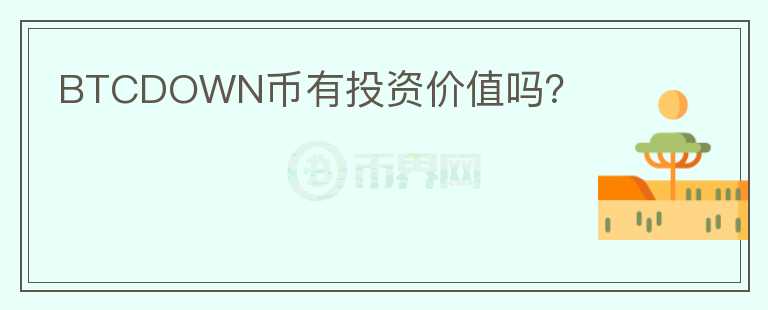 BTCDOWN幣有投資價(jià)值嗎？