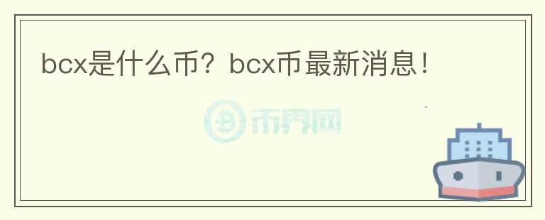 bcx是什么幣？bcx幣最新消息！