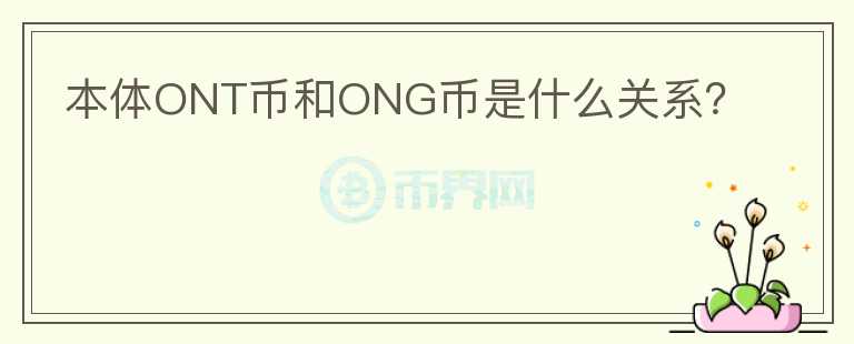 本體ONT幣和ONG幣是什么關(guān)系？