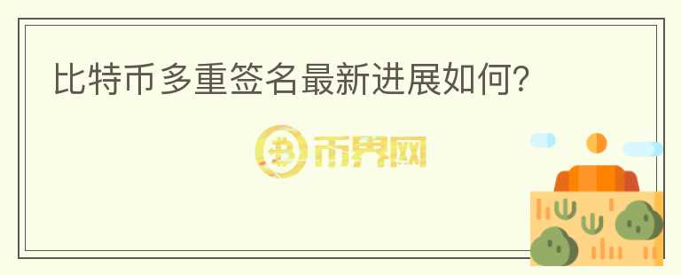 比特幣多重簽名最新進(jìn)展如何？