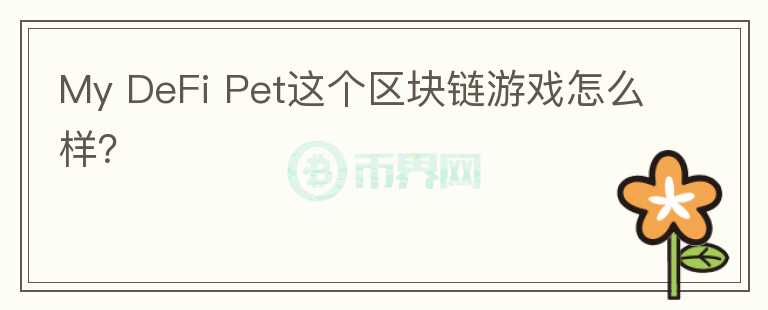 My DeFi Pet這個(gè)區(qū)塊鏈游戲怎么樣？