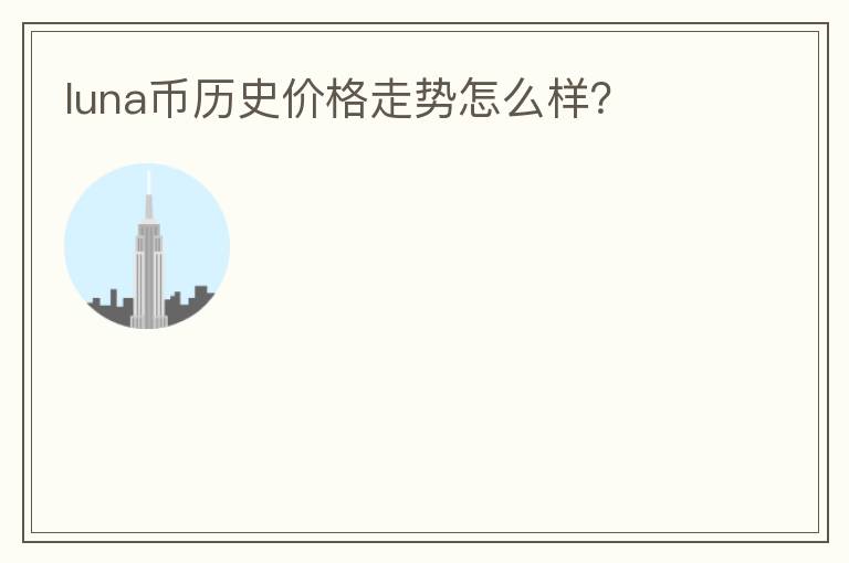 luna幣歷史價格走勢怎么樣？