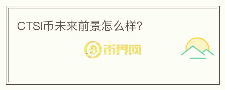 CTSI幣未來(lái)前景怎么樣？