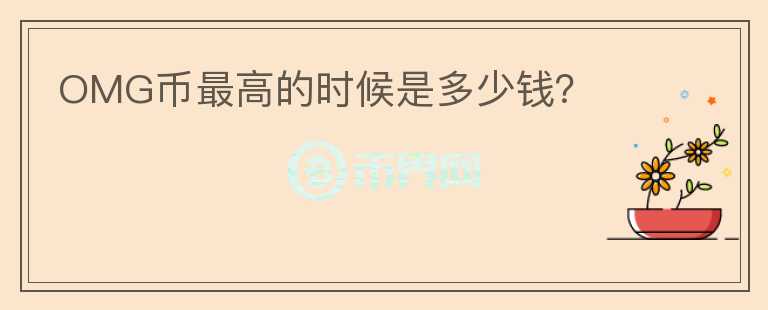 OMG幣最高的時候是多少錢？