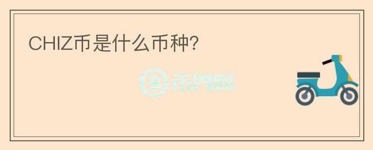 CHIZ幣是什么幣種？