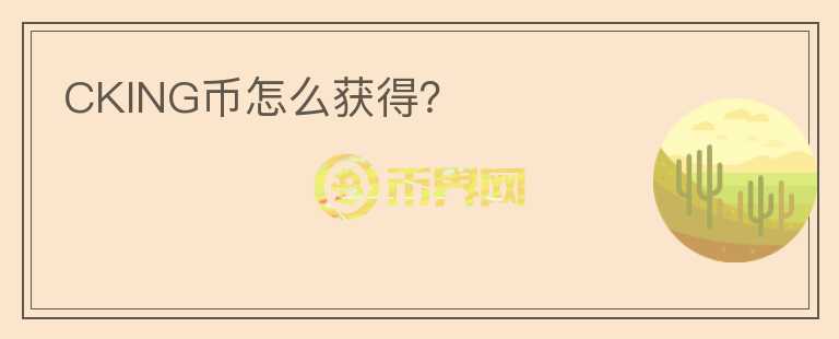 CKING幣怎么獲得？