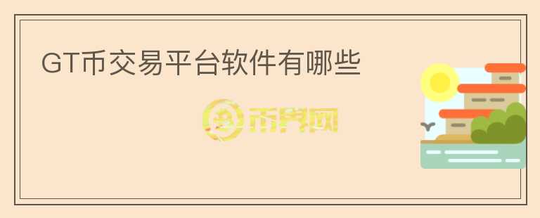 GT幣交易平臺(tái)軟件有哪些