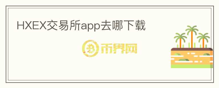 HXEX交易所app去哪下載