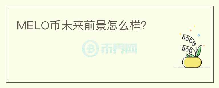 MELO幣未來前景怎么樣？