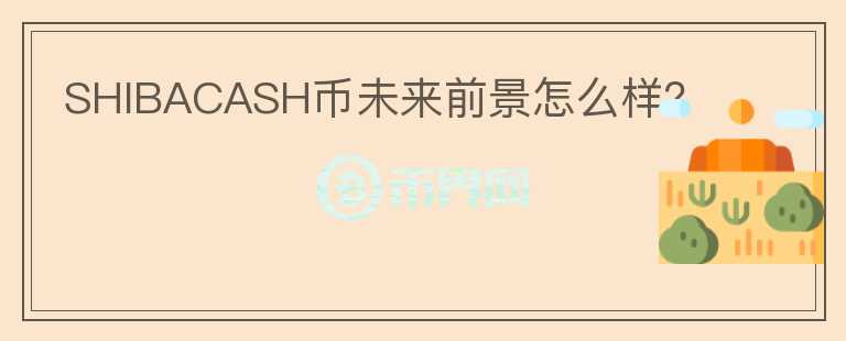 SHIBACASH幣未來(lái)前景怎么樣？