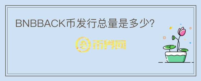 BNBBACK幣發(fā)行總量是多少？