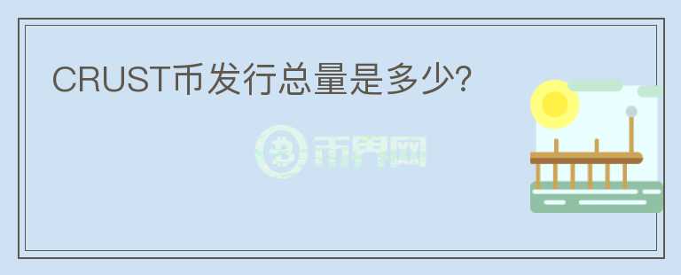 CRUST幣發(fā)行總量是多少？