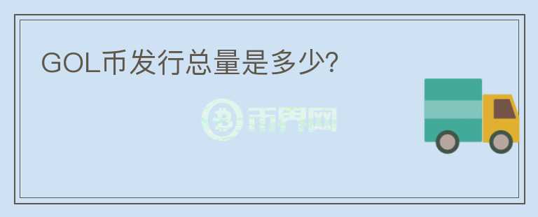 GOL幣發(fā)行總量是多少？