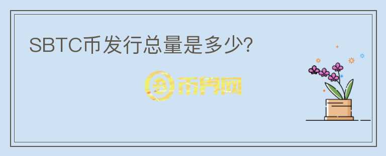 SBTC幣發(fā)行總量是多少？