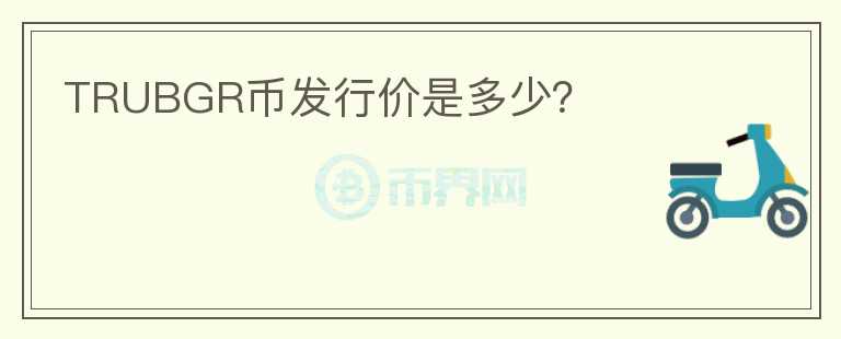 TRUBGR幣發(fā)行價是多少？