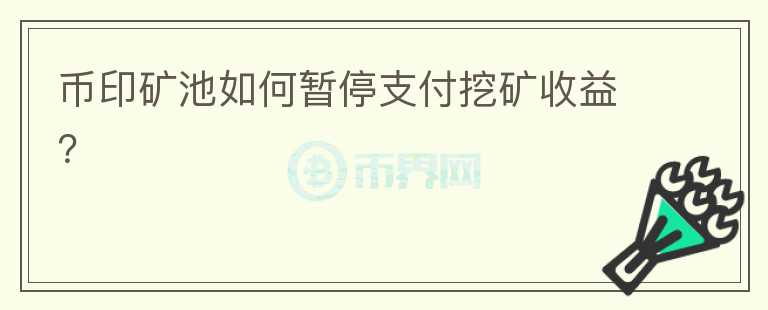 幣印礦池如何暫停支付挖礦收益？