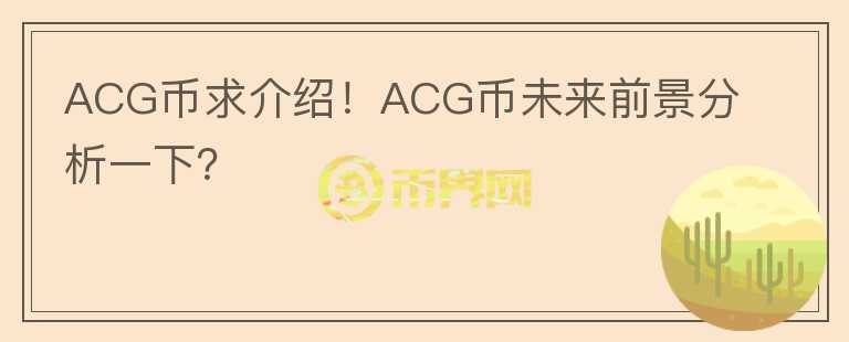 ACG幣求介紹！ACG幣未來前景分析一下？