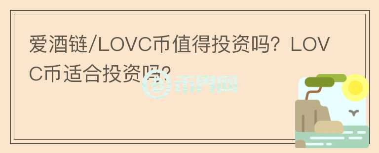 愛酒鏈/LOVC幣值得投資嗎？LOVC幣適合投資嗎？
