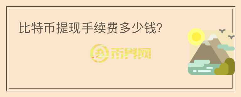 比特幣提現(xiàn)手續(xù)費(fèi)多少錢？