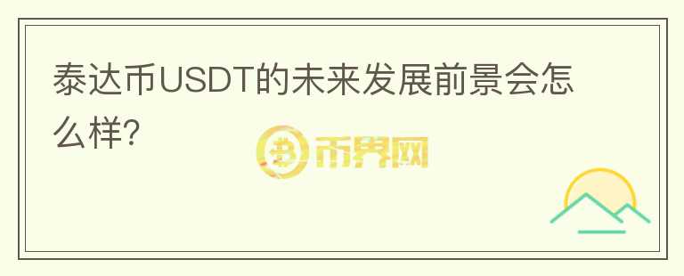 泰達(dá)幣USDT的未來(lái)發(fā)展前景會(huì)怎么樣？