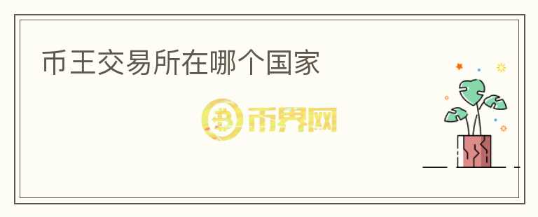 幣王交易所在哪個(gè)國(guó)家
