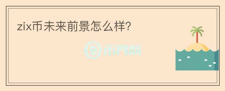 zix幣未來前景怎么樣？