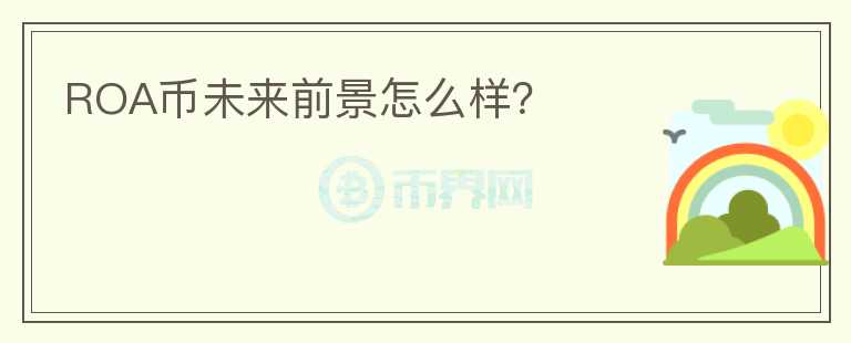 ROA幣未來前景怎么樣？