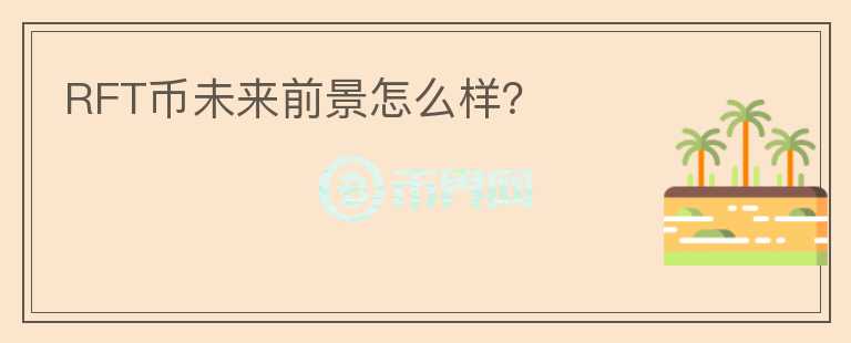 RFT幣未來(lái)前景怎么樣？