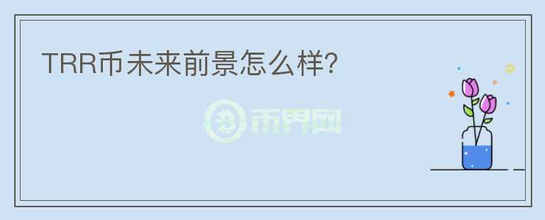 TRR幣未來(lái)前景怎么樣？