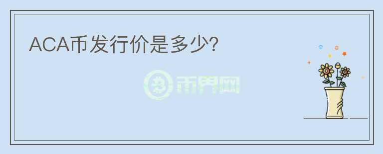 ACA幣發(fā)行價(jià)是多少？