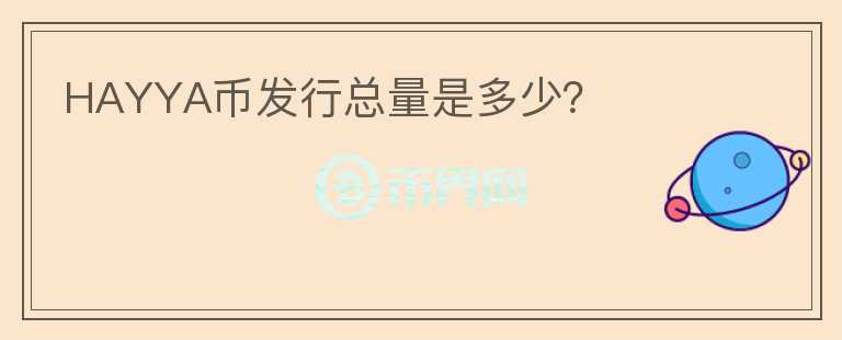 HAYYA幣發(fā)行總量是多少？