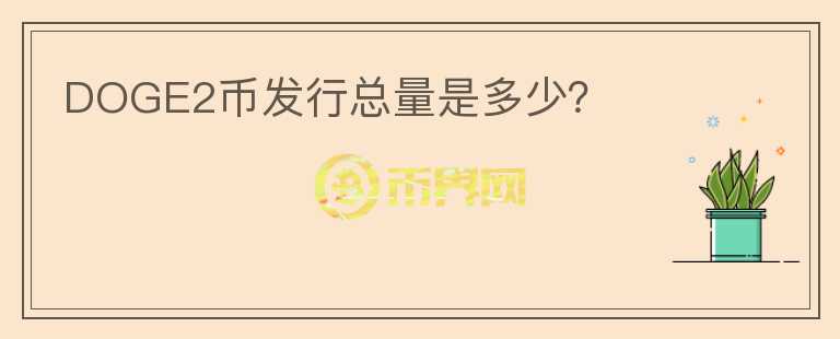 DOGE2幣發(fā)行總量是多少？