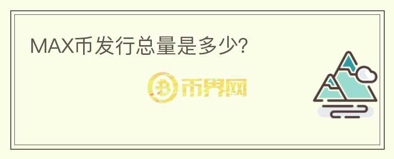 MAX幣發(fā)行總量是多少？