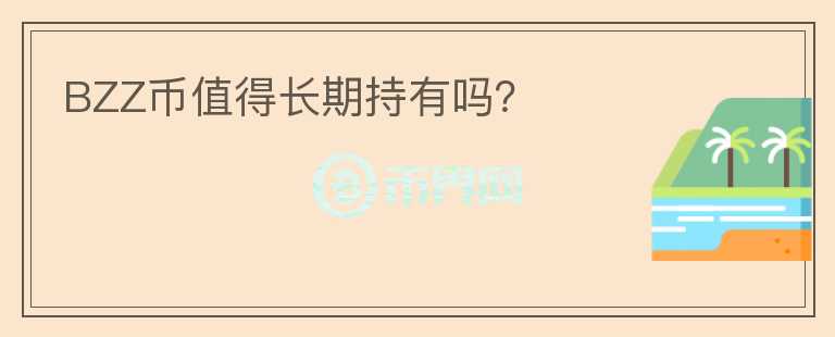 BZZ幣值得長(zhǎng)期持有嗎？