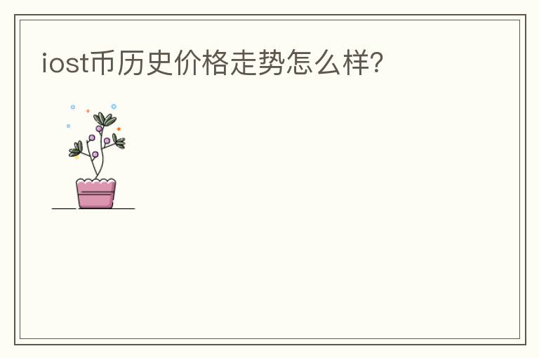 iost幣歷史價格走勢怎么樣？