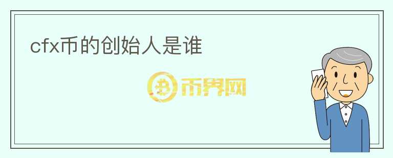 cfx幣的創(chuàng)始人是誰(shuí)