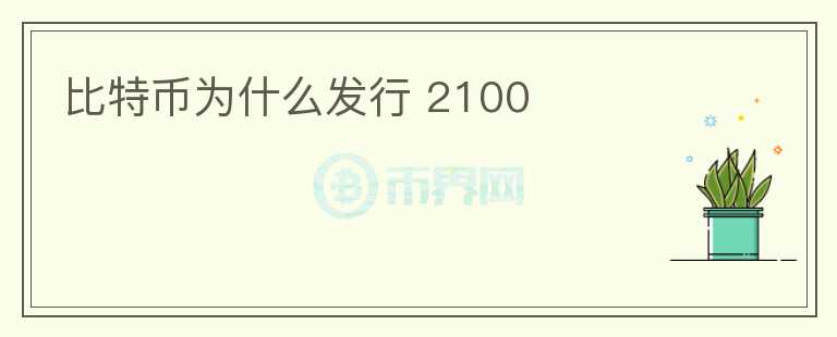 比特幣為什么發(fā)行 2100