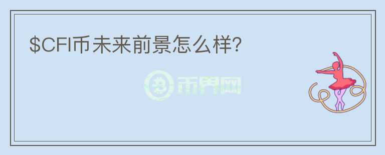 $CFI幣未來前景怎么樣？