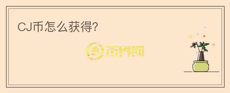 CJ幣怎么獲得？