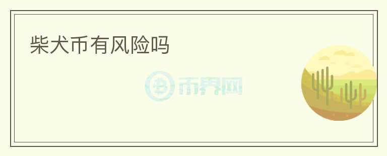 柴犬幣有風(fēng)險(xiǎn)嗎